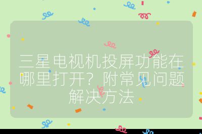 三星电视机投屏功能在哪里打开?附常见问题解决方法