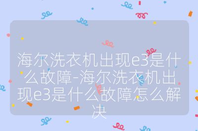 海尔洗衣机出现e3是什么故障-海尔洗衣机出现e3是什么故障怎么解决