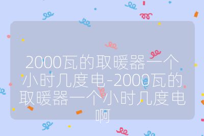 2000瓦的取暖器一个小时几度电-2000瓦的取暖器一个小时几度电啊