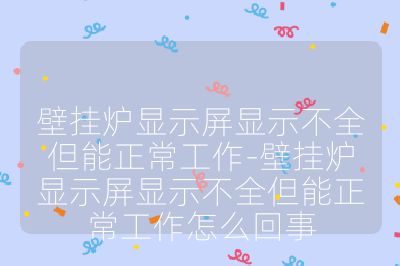 壁挂炉显示屏显示不全但能正常工作-壁挂炉显示屏显示不全但能正常工作怎么回事