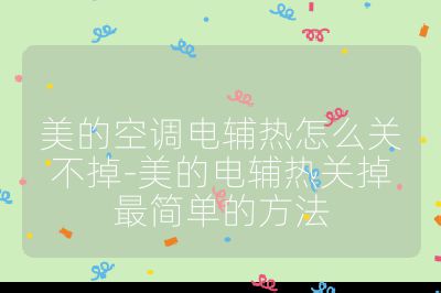 美的空调电辅热怎么关不掉-美的电辅热关掉最简单的方法