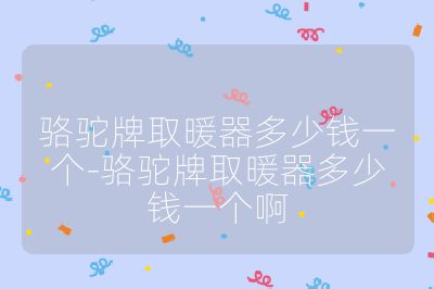 骆驼牌取暖器多少钱一个-骆驼牌取暖器多少钱一个啊