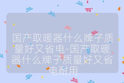 国产取暖器什么牌子质量好又省电-国产取暖器什么牌子质量好又省电耐用