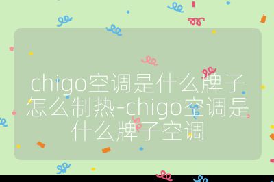 chigo空调是什么牌子怎么制热-chigo空调是什么牌子空调