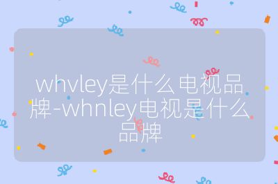 whvley是什么电视品牌-whnley电视是什么品牌