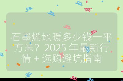石墨烯地暖多少钱一平方米？2025 年最新行情 + 选购避坑指南