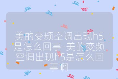 美的变频空调出现h5是怎么回事-美的变频空调出现h5是怎么回事啊