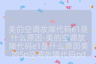 美的空调故障代码e1是什么原因-美的空调故障代码e1是什么原因美的5p空调故障代码pd