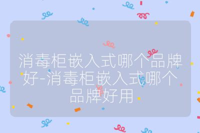 消毒柜嵌入式哪个品牌好-消毒柜嵌入式哪个品牌好用