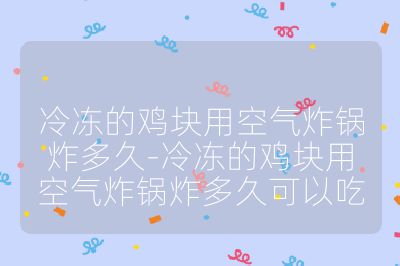 冷冻的鸡块用空气炸锅炸多久-冷冻的鸡块用空气炸锅炸多久可以吃