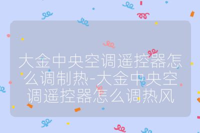 大金中央空调遥控器怎么调制热-大金中央空调遥控器怎么调热风