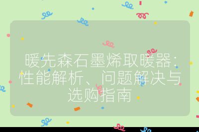 暖先森石墨烯取暖器:性能解析、问题解决与选购指南
