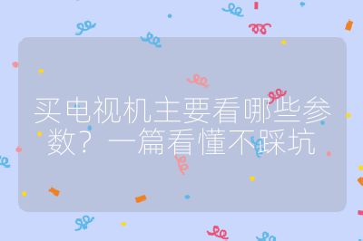 买电视机主要看哪些参数？一篇看懂不踩坑