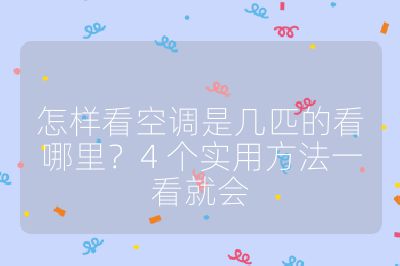 怎样看空调是几匹的看哪里？4 个实用方法一看就会