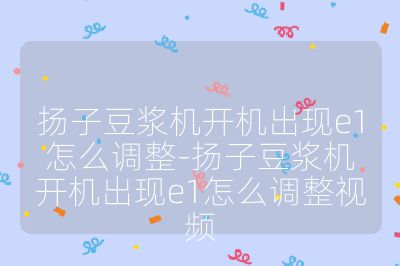 扬子豆浆机开机出现e1怎么调整-扬子豆浆机开机出现e1怎么调整视频