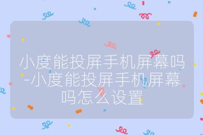 小度能投屏手机屏幕吗-小度能投屏手机屏幕吗怎么设置