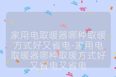 家用电取暖器哪种取暖方式好又省电-家用电取暖器哪种取暖方式好又省电又省电