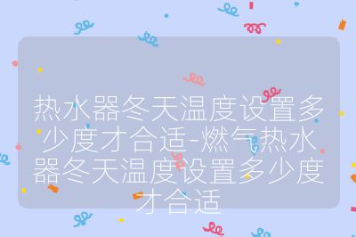 热水器冬天温度设置多少度才合适-燃气热水器冬天温度设置多少度才合适