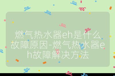 燃气热水器eh是什么故障原因-燃气热水器eh故障解决方法