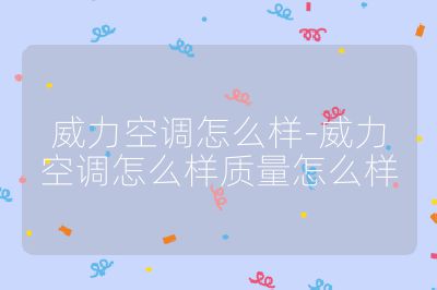 威力空调怎么样-威力空调怎么样质量怎么样