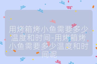 用烤箱烤小鱼需要多少温度和时间-用烤箱烤小鱼需要多少温度和时间呢