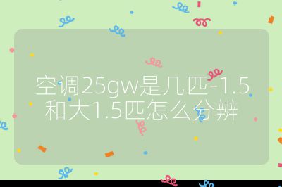 空调25gw是几匹-1.5和大1.5匹怎么分辨