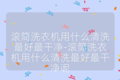 滚筒洗衣机用什么清洗最好最干净-滚筒洗衣机用什么清洗最好最干净呢