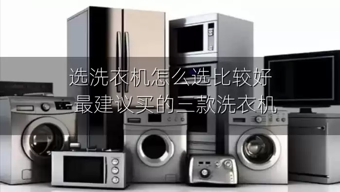 选洗衣机怎么选比较好-最建议买的三款洗衣机