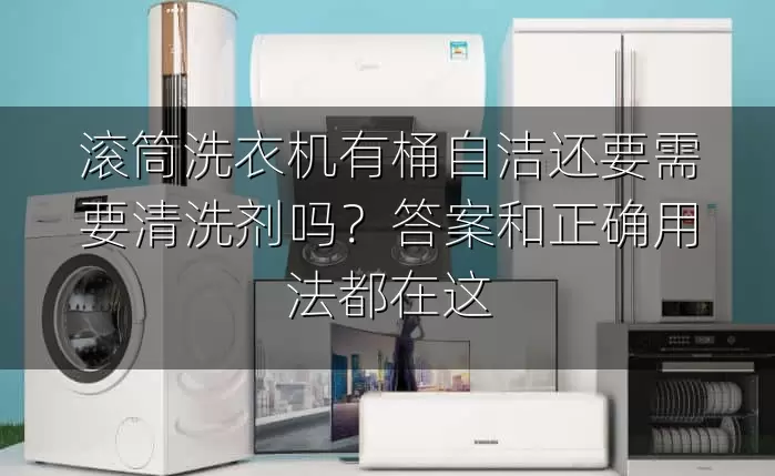 滚筒洗衣机有桶自洁还要需要清洗剂吗？答案和正确用法都在这