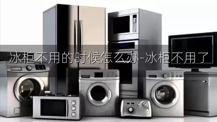 冰柜不用的时候怎么办-冰柜不用了