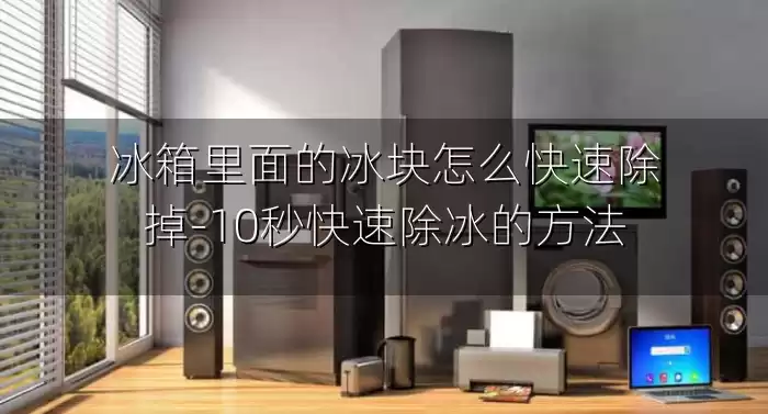 冰箱里面的冰块怎么快速除掉-10秒快速除冰的方法