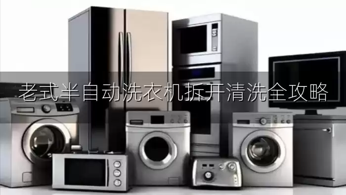 老式半自动洗衣机拆开清洗全攻略