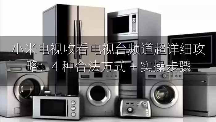小米电视收看电视台频道超详细攻略：4 种合法方式 + 实操步骤