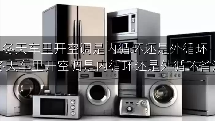 冬天车里开空调是内循环还是外循环-冬天车里开空调是内循环还是外循环省油