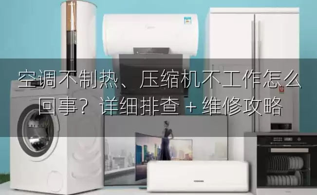 空调不制热、压缩机不工作怎么回事？详细排查 + 维修攻略