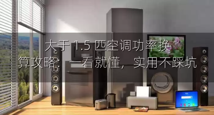 大于 1.5 匹空调功率换算攻略：一看就懂，实用不踩坑