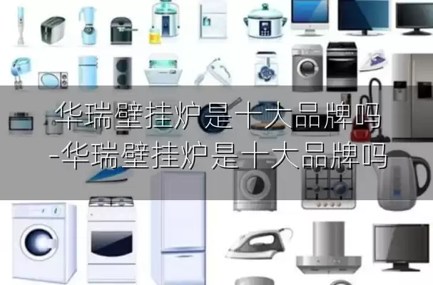 华瑞壁挂炉是十大品牌吗-华瑞壁挂炉是十大品牌吗
