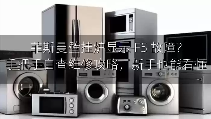 菲斯曼壁挂炉显示 F5 故障？手把手自查维修攻略，新手也能看懂