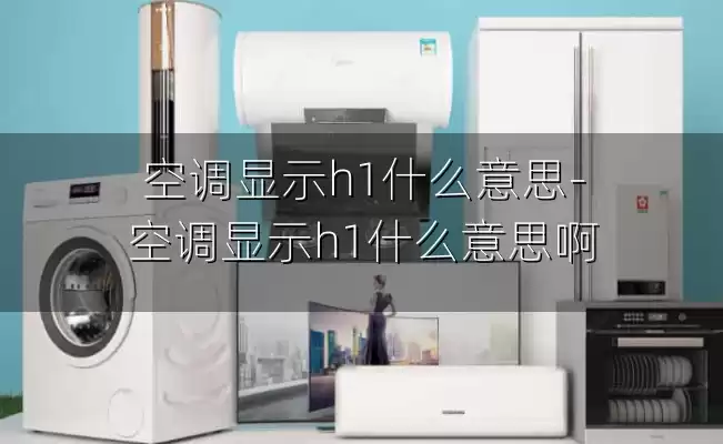 空调显示h1什么意思-空调显示h1什么意思啊