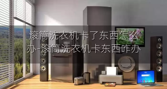 滚筒洗衣机卡了东西怎么办-滚筒洗衣机卡东西咋办