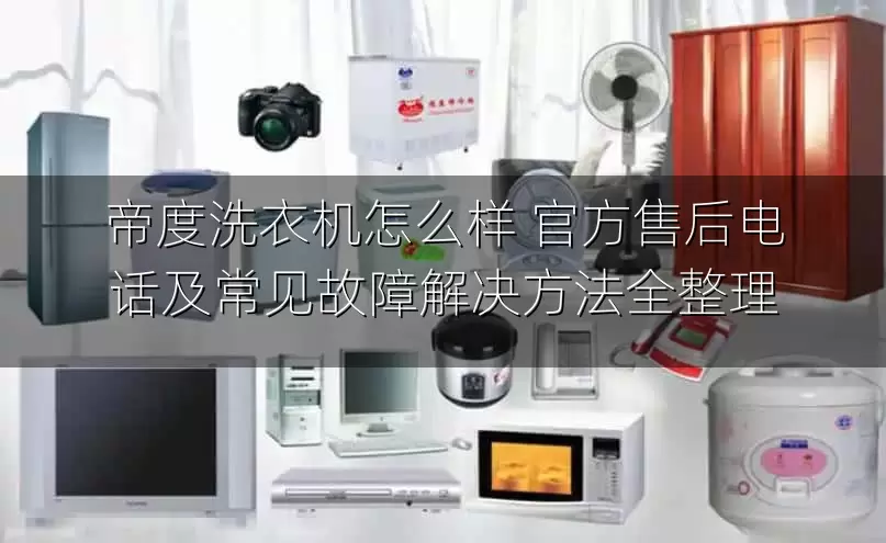 帝度洗衣机怎么样 官方售后电话及常见故障解决方法全整理