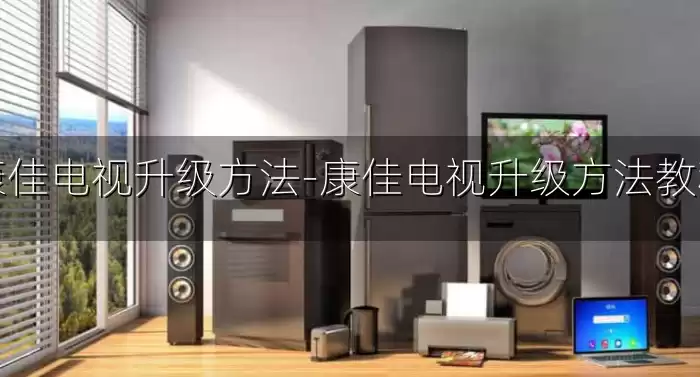 康佳电视升级方法-康佳电视升级方法教程