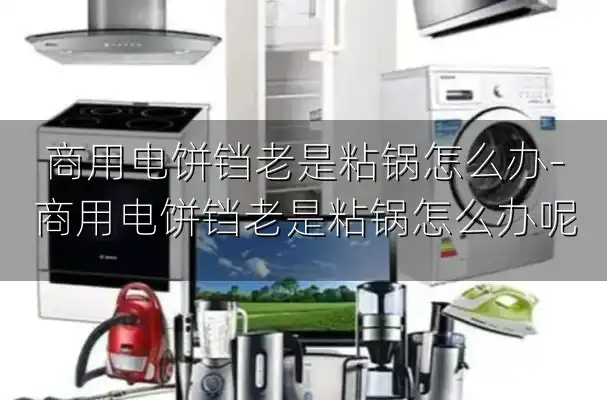 商用电饼铛老是粘锅怎么办-商用电饼铛老是粘锅怎么办呢