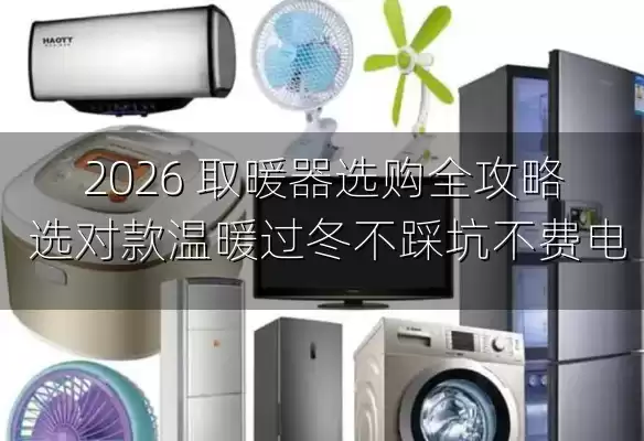 2026 取暖器选购全攻略 选对款温暖过冬不踩坑不费电