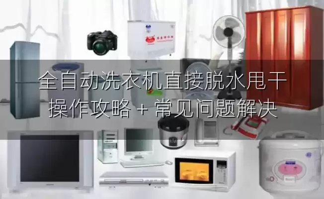 全自动洗衣机直接脱水甩干操作攻略 + 常见问题解决