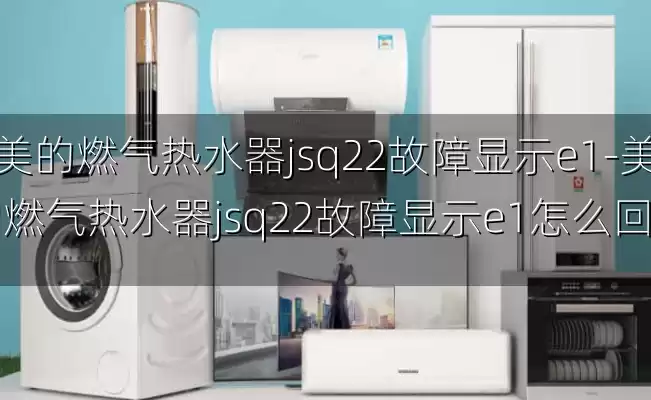 美的燃气热水器jsq22故障显示e1-美的燃气热水器jsq22故障显示e1怎么回事