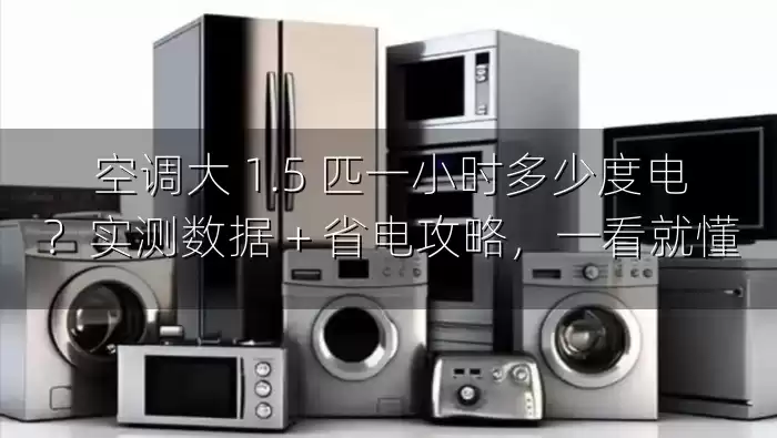 空调大 1.5 匹一小时多少度电？实测数据 + 省电攻略，一看就懂