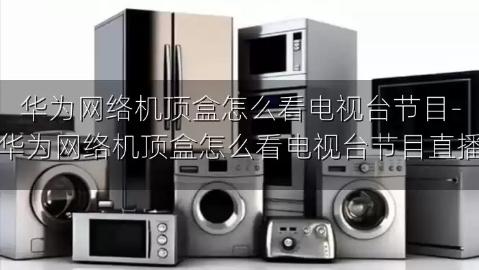 华为网络机顶盒怎么看电视台节目-华为网络机顶盒怎么看电视台节目直播