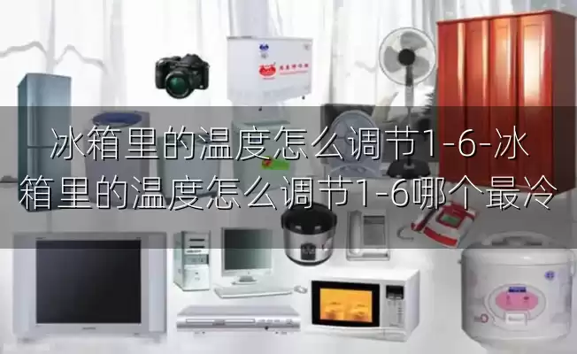 冰箱里的温度怎么调节1-6-冰箱里的温度怎么调节1-6哪个最冷