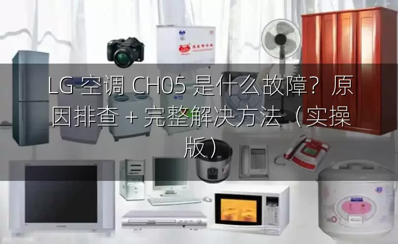 LG 空调 CH05 是什么故障？原因排查 + 完整解决方法（实操版）